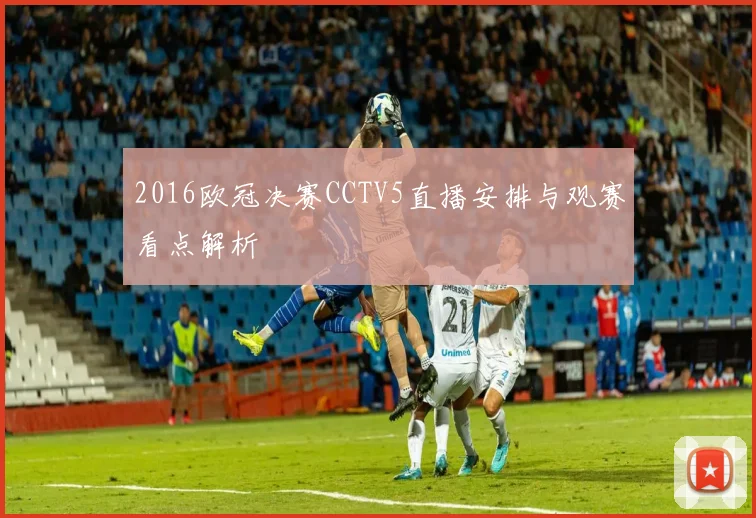 2016欧冠决赛CCTV5直播安排与观赛看点解析