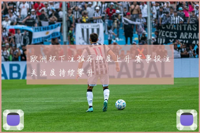 欧洲杯下注推荐热度上升 赛事投注关注度持续攀升