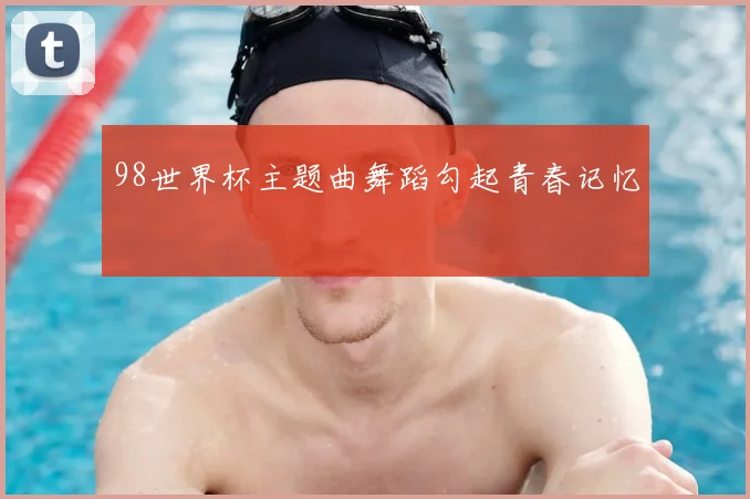 98世界杯主题曲舞蹈勾起青春记忆