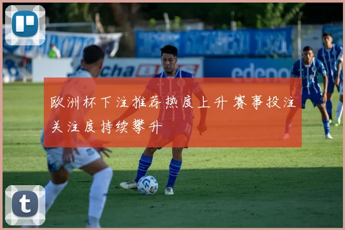 欧洲杯下注推荐热度上升 赛事投注关注度持续攀升