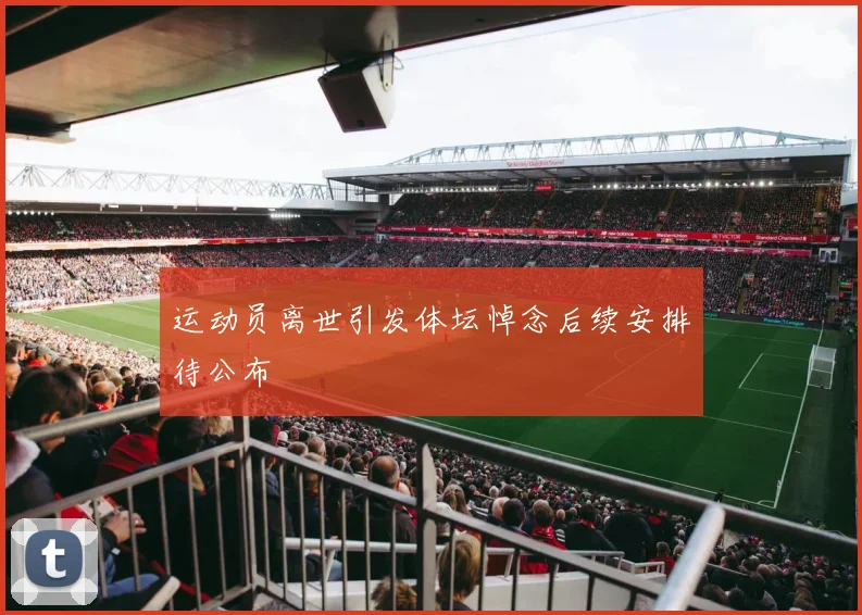 运动员离世引发体坛悼念后续安排待公布