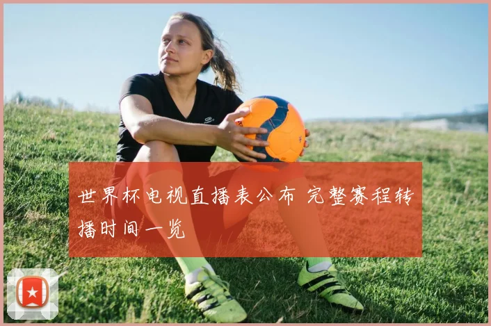 世界杯电视直播表公布 完整赛程转播时间一览