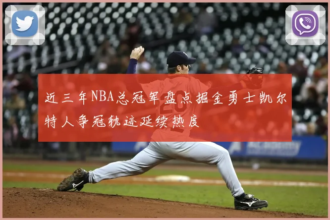 近三年NBA总冠军盘点掘金勇士凯尔特人争冠轨迹延续热度