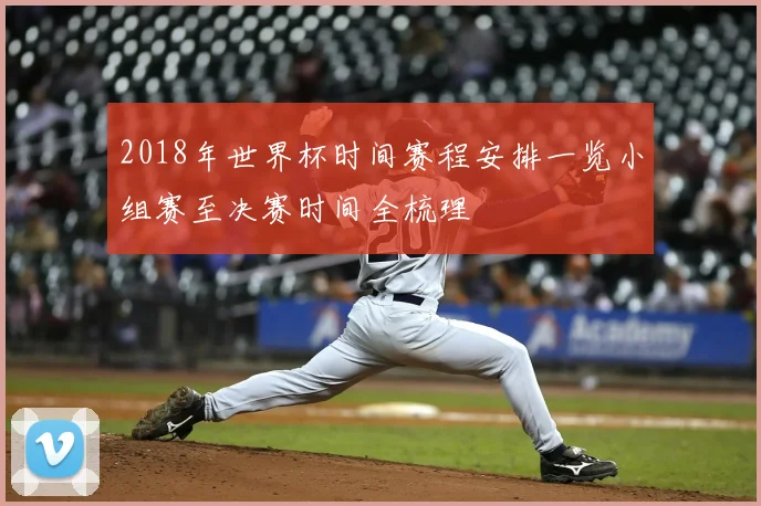 2018年世界杯时间赛程安排一览小组赛至决赛时间全梳理