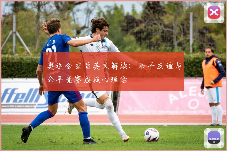 奥运会宗旨英文解读：和平友谊与公平竞赛成核心理念