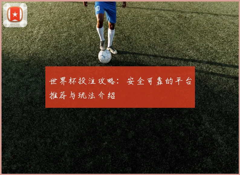 世界杯投注攻略：安全可靠的平台推荐与玩法介绍
