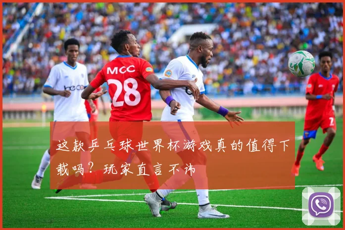 这款乒乓球世界杯游戏真的值得下载吗？玩家直言不讳