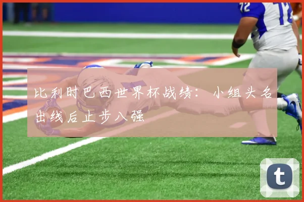 比利时巴西世界杯战绩：小组头名出线后止步八强