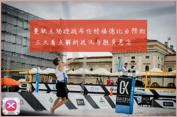 曼联主场迎战布伦特福德比分预测 三大看点解析近况与胜负悬念