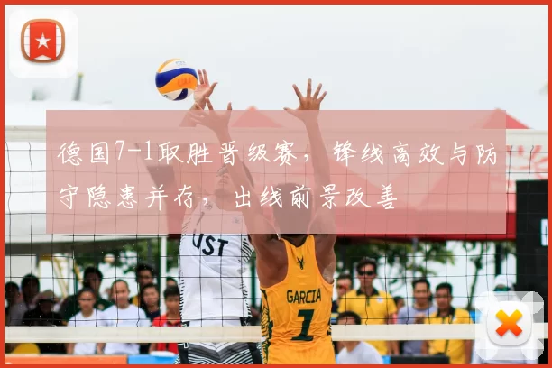 德国7-1取胜晋级赛,锋线高效与防守隐患并存,出线前景改善