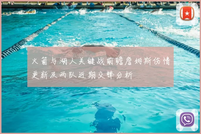 火箭与湖人关键战前瞻詹姆斯伤情更新及两队近期交锋分析