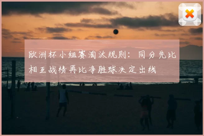 欧洲杯小组赛淘汰规则:同分先比相互战绩再比净胜球决定出线