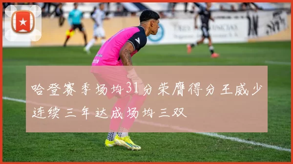 哈登赛季场均31分荣膺得分王威少连续三年达成场均三双