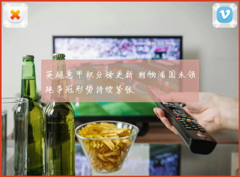 英超意甲积分榜更新 利物浦国米领跑争冠形势持续紧张