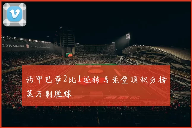 西甲巴萨2比1逆转马竞登顶积分榜莱万制胜球