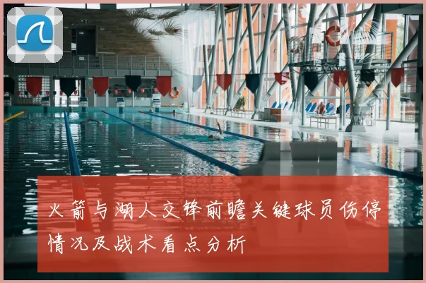 火箭与湖人交锋前瞻关键球员伤停情况及战术看点分析