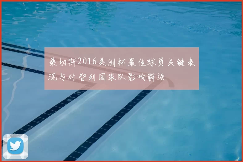 桑切斯2016美洲杯最佳球员关键表现与对智利国家队影响解读