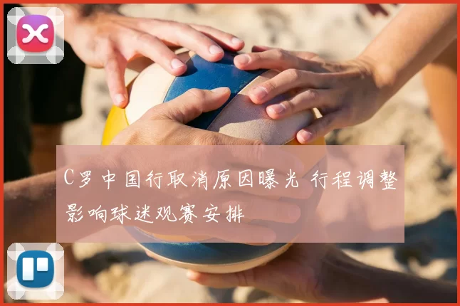 C罗中国行取消原因曝光 行程调整影响球迷观赛安排