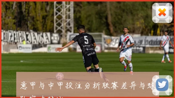 意甲与中甲投注分析联赛差异与球队实力对比