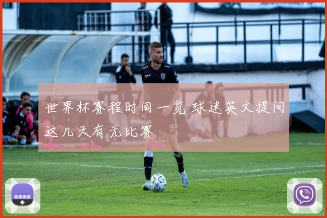 世界杯赛程时间一览 球迷英文提问这几天有无比赛