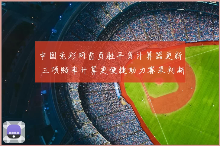 中国竞彩网首页胜平负计算器更新 三项赔率计算更便捷助力赛果判断