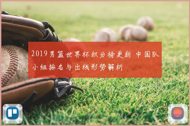 2019男篮世界杯积分榜更新 中国队小组排名与出线形势解析
