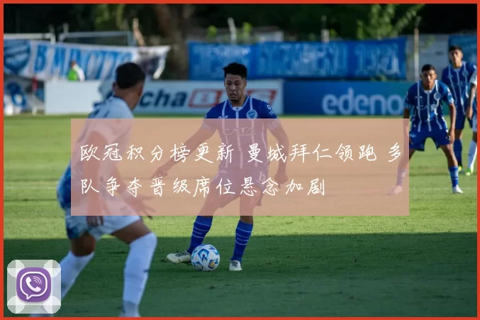 欧冠积分榜更新 曼城拜仁领跑 多队争夺晋级席位悬念加剧