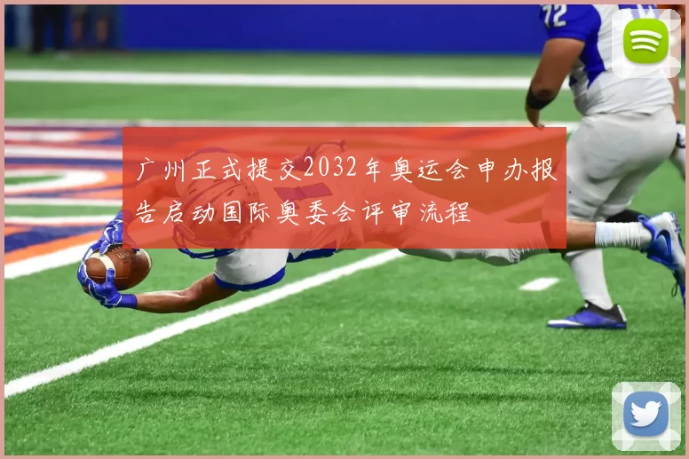 广州正式提交2032年奥运会申办报告启动国际奥委会评审流程
