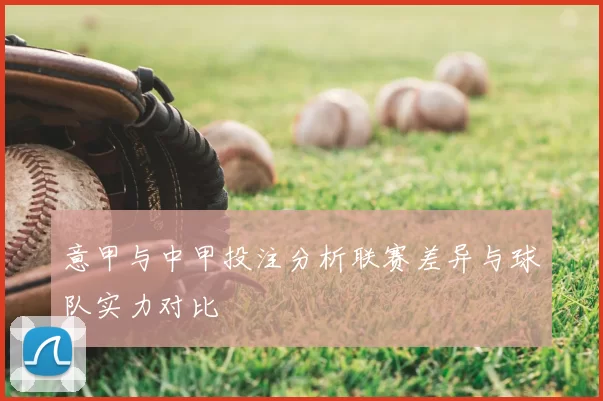 意甲与中甲投注分析联赛差异与球队实力对比