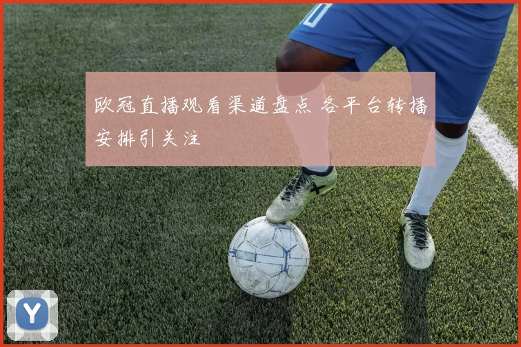欧冠直播观看渠道盘点 各平台转播安排引关注