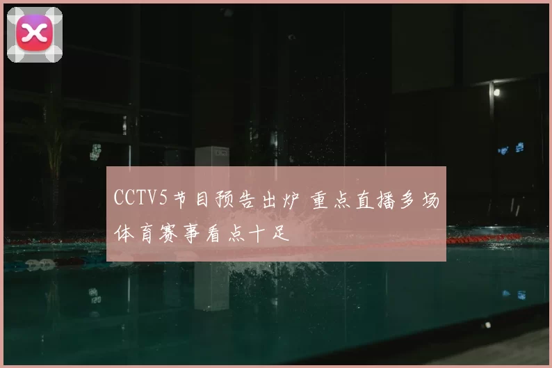 CCTV5节目预告出炉 重点直播多场体育赛事看点十足