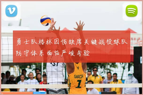 勇士队格林因伤缺席关键战役球队防守体系面临严峻考验