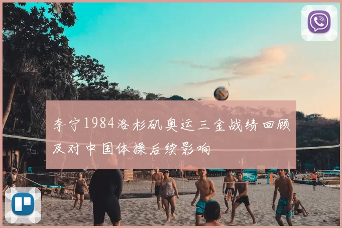 李宁1984洛杉矶奥运三金战绩回顾及对中国体操后续影响