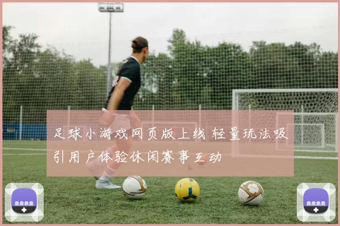 足球小游戏网页版上线 轻量玩法吸引用户体验休闲赛事互动