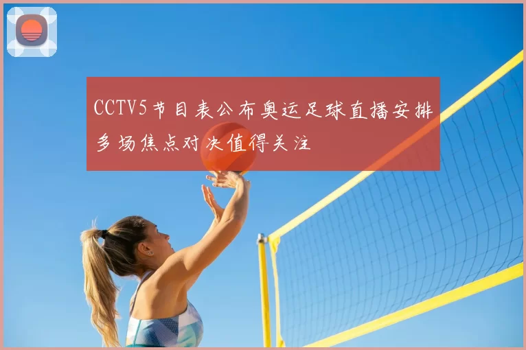 CCTV5节目表公布奥运足球直播安排多场焦点对决值得关注