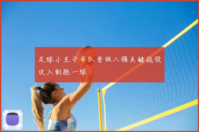 足球小王子率队晋级八强关键战役攻入制胜一球