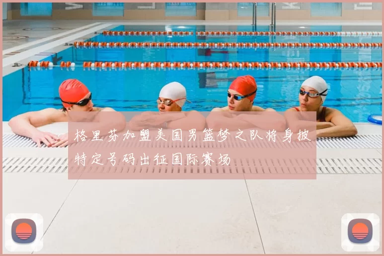 格里芬加盟美国男篮梦之队将身披特定号码出征国际赛场