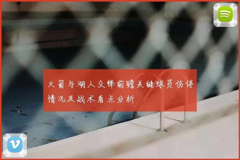 火箭与湖人交锋前瞻关键球员伤停情况及战术看点分析