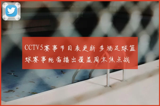 CCTV5赛事节目表更新 多场足球篮球赛事轮番播出覆盖周末焦点战