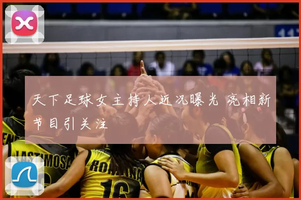 天下足球女主持人近况曝光 亮相新节目引关注