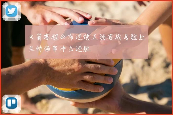 火箭赛程公布连续五场客战考验杜兰特领军冲击连胜