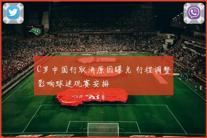 C罗中国行取消原因曝光 行程调整影响球迷观赛安排