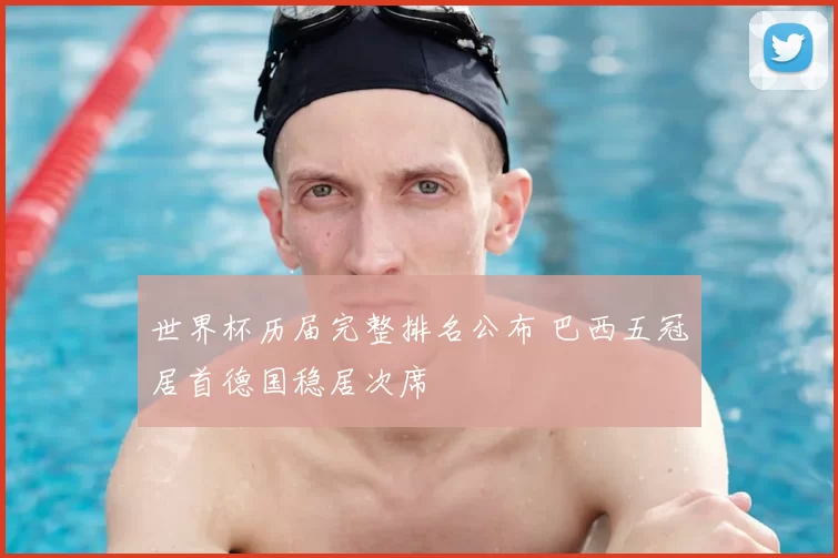 世界杯历届完整排名公布 巴西五冠居首德国稳居次席