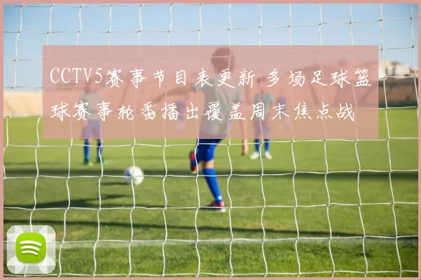 CCTV5赛事节目表更新 多场足球篮球赛事轮番播出覆盖周末焦点战