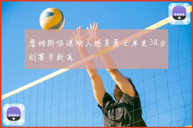 詹姆斯伤退湖人憾负勇士库里38分创赛季新高